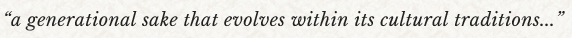 “a generational sake that evolves within its cultural traditions...”